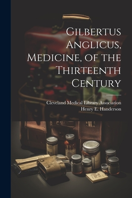 Gilbertus Anglicus, Medicine, of the Thirteenth Century - Handerson, Henry E (Henry Ebenezer) (Creator), and Cleveland Medical Library Association (Creator)