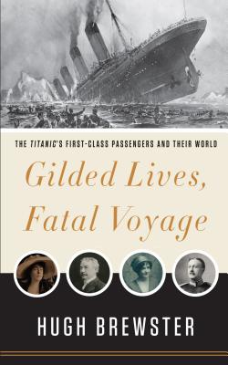 Gilded Lives, Fatal Voyage: The Titanic's First-Class Passengers and Their World - Brewster, Hugh