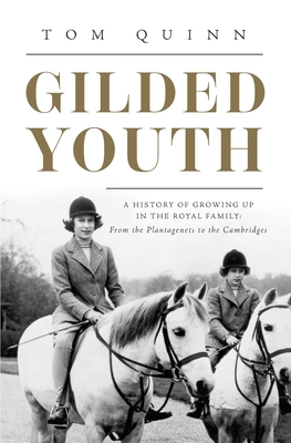 Gilded Youth: A History of Growing Up in the Royal Family: From the Plantagenets to the Cambridges - Quinn, Tom