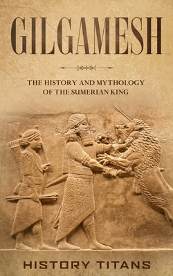 Gilgamesh: The History and Mythology of the Sumerian King - Titans, History (Creator)