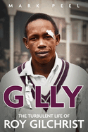 Gilly: The Turbulent Life of Roy Gilchrist