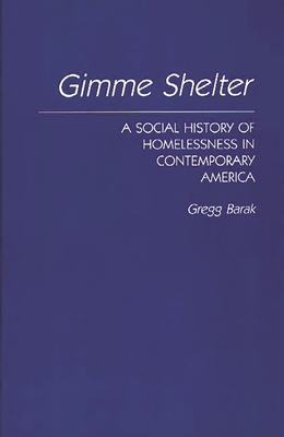 Gimme Shelter: A Social History of Homelessness in Contemporary America - Barak, Gregg, Dr.