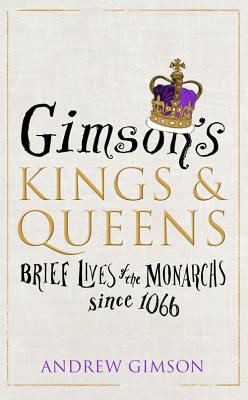 Gimson's Kings and Queens: Brief Lives of the Forty Monarchs since 1066 - Gimson, Andrew