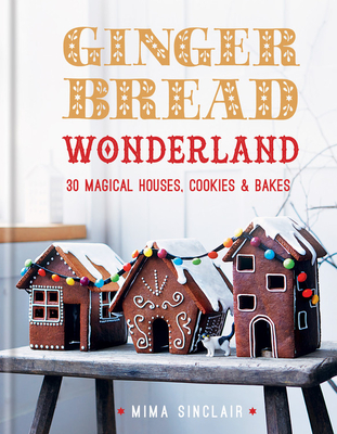 Gingerbread Wonderland: 30 Magical Houses Cookies and Bakes - Sinclair, Mima