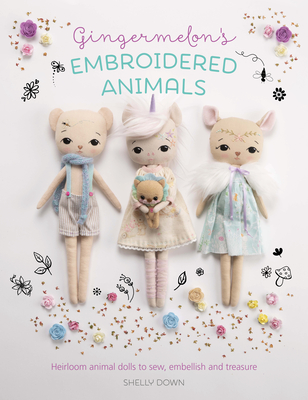 Gingermelon's Embroidered Animals: Heirloom Animal Dolls to Sew, Embellish and Treasure - Down, Shelly