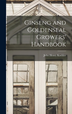 Ginseng and Goldenseal Growers' Handbook - Koehler, John Henry 1866- (Creator)