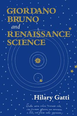 Giordano Bruno and Renaissance Science: Broken Lives and Organizational Power - Gatti, Hilary