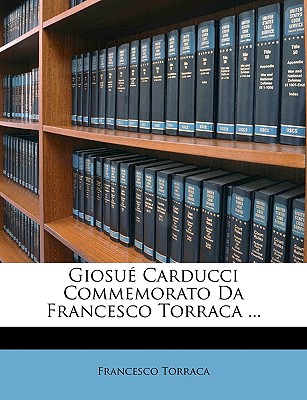 Giosue Carducci Commemorato Da Francesco Torraca ... - Torraca, Francesco