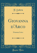 Giovanna d'Arco: Dramma Lirico (Classic Reprint)