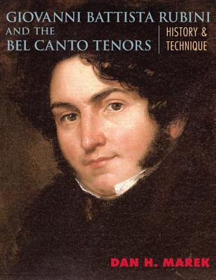 Giovanni Battista Rubini and the Bel Canto Tenors: History and Technique - Marek, Dan H