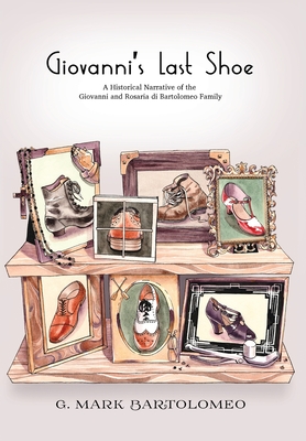 Giovanni's Last Shoe: A Historical Narrative of the Giovanni and Rosaria di Bartolomeo Family - Bartolomeo, Mark, and Gaigher, Susan (Editor)