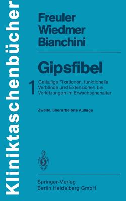 Gipsfibel: 1: Gelaufige Fixationen, Funktionelle Verbande Und Extensionen Bei Verletzungen Im Erwachsenenalter - Weber, B G (Foreword by), and Freuler, Franz, and Wiedmer, Ulrich