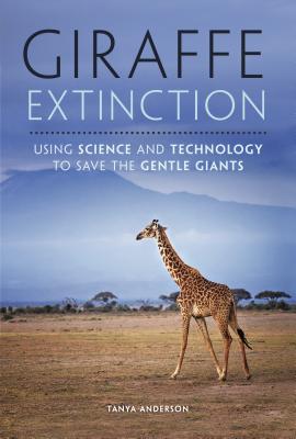 Giraffe Extinction: Using Science and Technology to Save the Gentle Giants - Anderson, Tanya