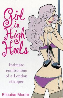 Girl in High Heels: Intimate Confessions of a London Stripper - Moore, Ellouise