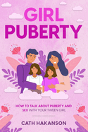 Girl Puberty: How to Talk about Puberty and Sex with Your Tween Girl