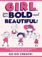 Girl, you are Bold and Beautiful!: An Inspirational Coloring Book for Girls to Build Empowerment, Bravery, Confidence and Self-Love (Ages 4-8, 9-12)