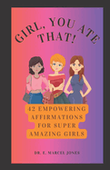 Girl, You Ate That!: 42 Empowering Affirmations For Amazing Girls