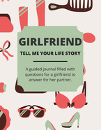 Girlfriend Tell Me Your Life Story: A Guided Journal Filled With Questions For a Girlfriend To Answer For Her Partner