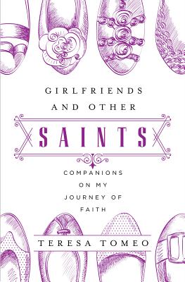 Girlfriends and Other Saints: Companions on My Journey of Faith - Tomeo, Teresa