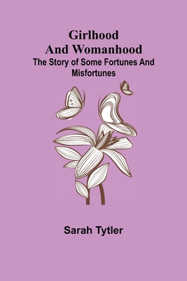 Girlhood and Womanhood; The Story of some Fortunes and Misfortunes - Tytler, Sarah