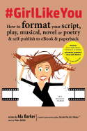 #girllikeyou: How to Format Your Script, Play, Musical, Novel or Poetry and Self-Publish to eBook and Paperback