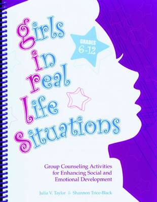 Girls in Real Life Situations: Group Counseling Activities for Enhancing Social and Emotional Development - Taylor, Julia V, PhD