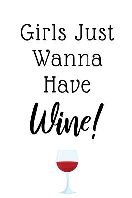 Girls Just Wanna Have Wine: Funny Gifts For Women, Ideal For Bachelorette Parties, Bridal Showers, Birthdays, Wine Tastings... - Notebooks, Sassy Girl