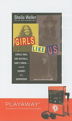 Girls Like Us: Carole King, Joni Mitchell, and Carly Simon - And the Journey of a Generation - Weller, Sheila, and Ericksen, Susan (Read by)