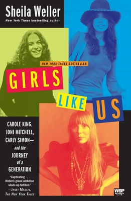 Girls Like Us: Carole King, Joni Mitchell, Carly Simon--And the Journey of a Generation - Weller, Sheila