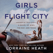 Girls of Flight City Lib/E: Inspired by True Events, a Novel of Wwii, the Royal Air Force, and Texas