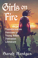 Girls on Fire: Transformative Heroines in Young Adult Dystopian Literature