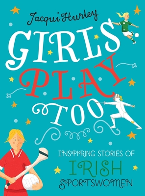 Girls Play Too: Inspiring Stories of Irish Sportswomen - Hurley, Jacqui