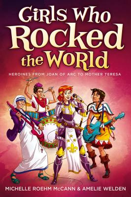 Girls Who Rocked the World: Heroines from Joan of Arc to Mother Teresa - Roehm McCann, Michelle, and Welden, Amelie
