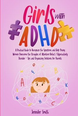 Girls with ADHD: A Practical Guide to Recognize the Symptoms and Help Young Women Overcome the Struggles of Attention-Deficit / Hyperactivity Disorder - Tips and Organizing Solutions for Parents - Smith, Jennifer