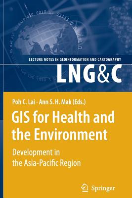 GIS for Health and the Environment: Development in the Asia-Pacific Region - Lai, Poh C. (Editor), and Mak, Ann S.H. (Editor)