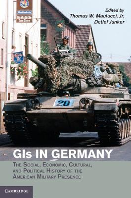 GIs in Germany: The Social, Economic, Cultural, and Political History of the American Military Presence - Maulucci, Jr, Thomas W. (Editor), and Junker, Detlef (Editor)