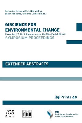 Giscience for Environmental Change - Symposium Proceedings: November 27, 2010, Campos Do Jordao (Sao Paulo), Brazil - Extended Abstracts - Hennebohl, K. (Editor), and Vinhas, L. (Editor), and Pebesma, E. (Editor)