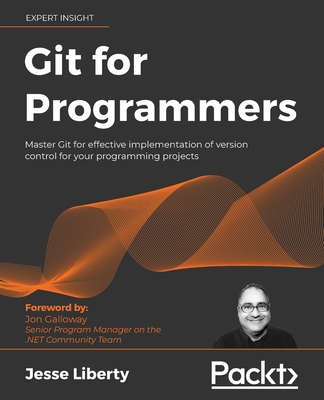 Git for Programmers: Master Git for effective implementation of version control for your programming projects - Liberty, Jesse, and Galloway, Jon (Foreword by)