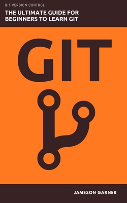 Git: The Ultimate Guide for Beginners: Learn Git Version Control - Garner, Jameson