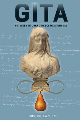 Gita: Between the Unknowable and the Unreal - Kazden, J Joseph