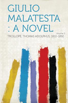 Giulio Malatesta: A Novel Volume 3 - 1810-1892, Trollope Thomas Adolphus