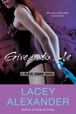 Give in To Me: A H.O.T. Cops Novel - Alexander, Lacey