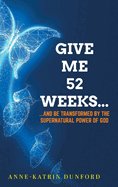Give Me 52 weeks...: ...And Be Transformed By The Supernatural Power of God