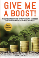Give Me A Boost!: The Under-Resourced Entrepreneur's Handbook for Growing and Scaling Your Business