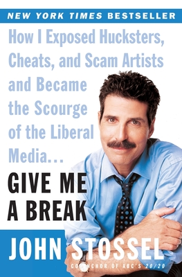 Give Me a Break: How I Exposed Hucksters, Cheats, and Scam Artists and Became the Scourge of the Liberal Media... - Stossel, John