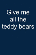 Give Me All Teddy Bears: Notebook for Teddy Bear Collecting Teddy Bear Collecting Collectible Teddy Bear Collectors 6x9 Lined with Lines