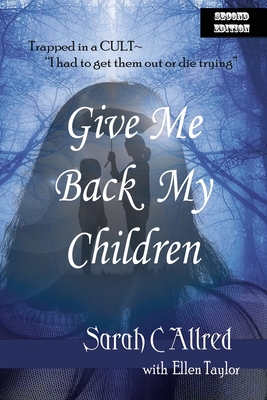 Give Me Back My Children: Trapped in a Cult - I had to get them out or die trying. - Taylor, Ellen J, and Allred, Sarah C