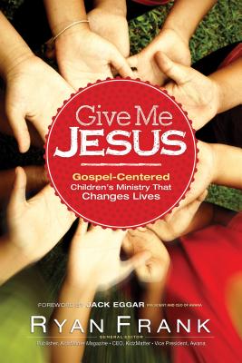 Give Me Jesus: Gospel-Centered Children's Ministry That Changes Lives - Frank, Ryan (Editor)