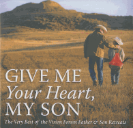 Give Me Your Heart, My Son: The Very Best of the Vision Forum Father & Son Retreats