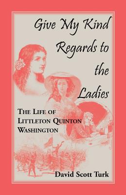 Give My Kind Regards To The Ladies: The Life of Littleton Quinton Washington - Turk, David Scott